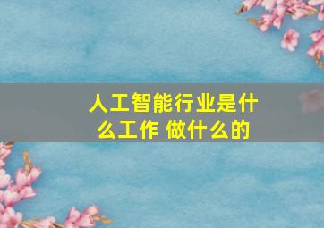 人工智能行业是什么工作 做什么的